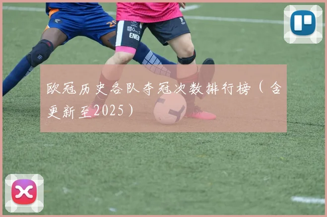 欧冠历史各队夺冠次数排行榜（含更新至2025）