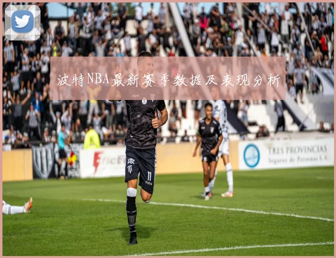 波特NBA最新赛季数据及表现分析