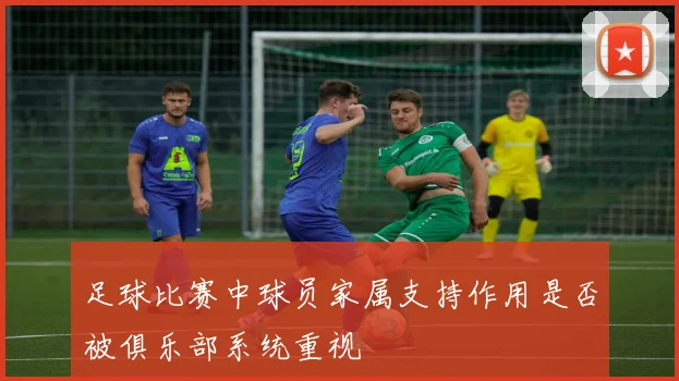 足球比赛中球员家属支持作用是否被俱乐部系统重视