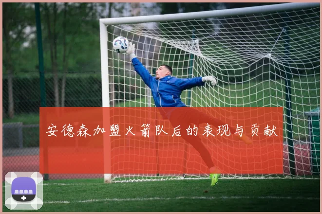 安德森加盟火箭队后的表现与贡献