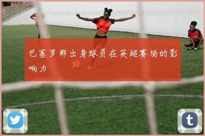 巴塞罗那出身球员在英超赛场的影响力