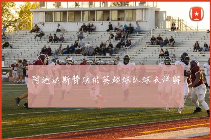 阿迪达斯赞助的英超球队球衣详解