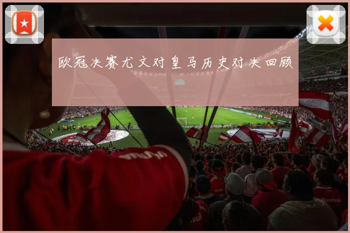 欧冠决赛尤文对皇马历史对决回顾