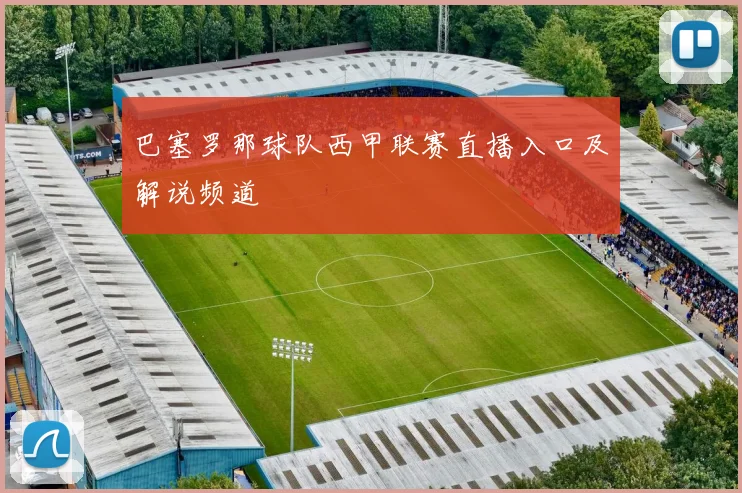 巴塞罗那球队西甲联赛直播入口及解说频道