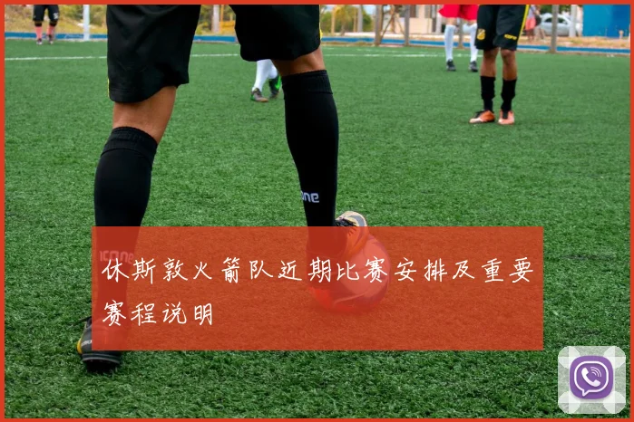 休斯敦火箭队近期比赛安排及重要赛程说明