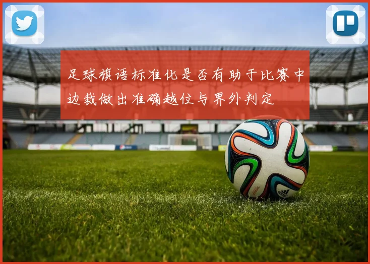 足球旗语标准化是否有助于比赛中边裁做出准确越位与界外判定