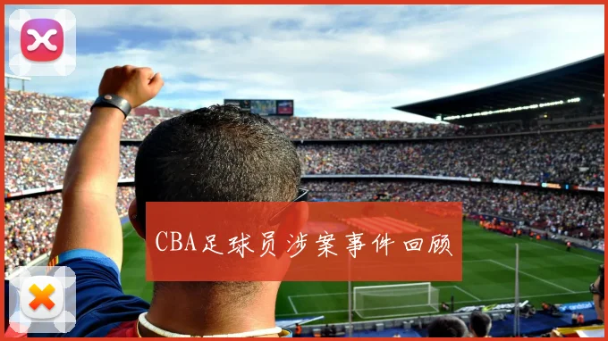 CBA足球员涉案事件回顾