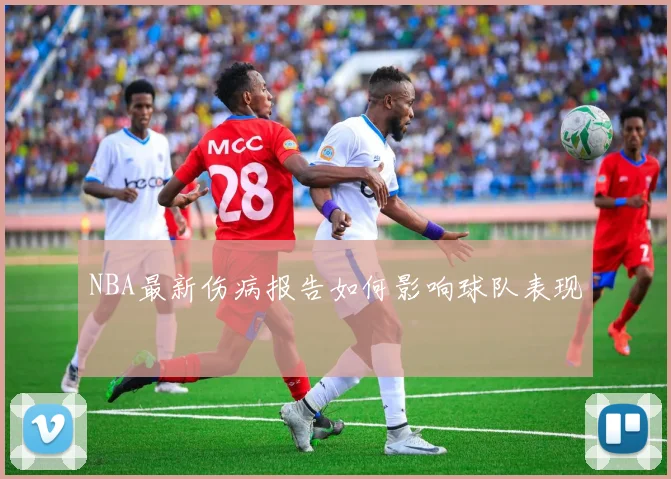 NBA最新伤病报告如何影响球队表现